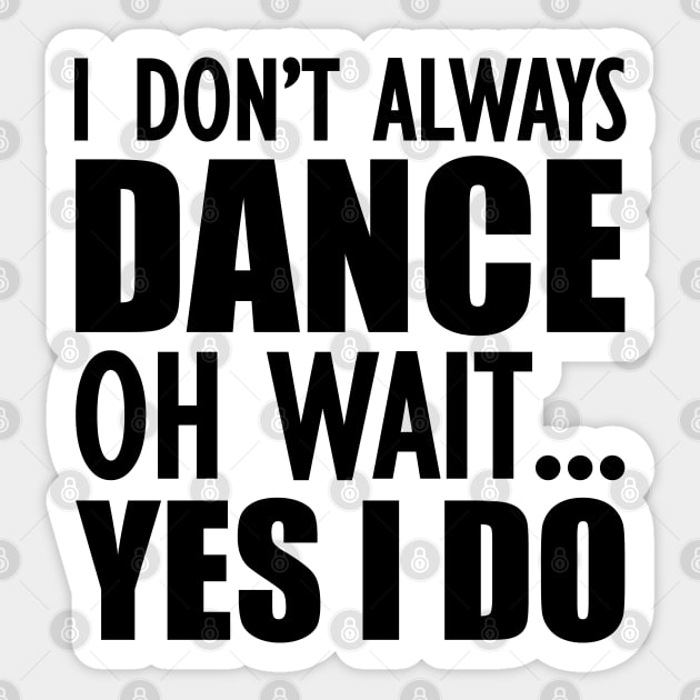 Dancer - I don't always dance Oh Wait.. Yes I do Sticker by KC Happy Shop